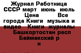 Журнал Работница СССР март, июнь, июль 1970 › Цена ­ 300 - Все города Книги, музыка и видео » Книги, журналы   . Башкортостан респ.,Баймакский р-н